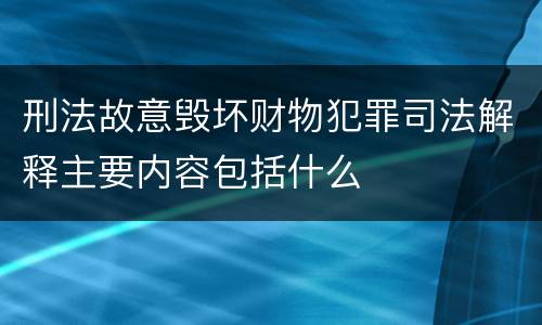 刑法故意毁坏财物犯罪司法解释主要内容包括什么