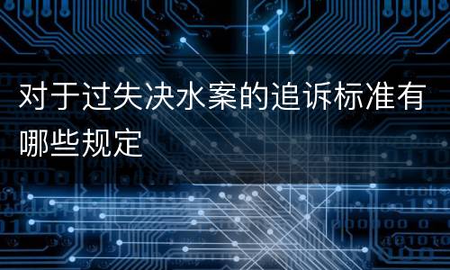对于过失决水案的追诉标准有哪些规定