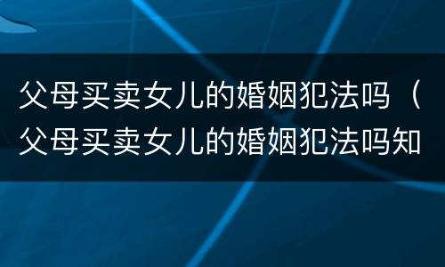 父母买卖女儿的婚姻犯法吗（父母买卖女儿的婚姻犯法吗知乎）