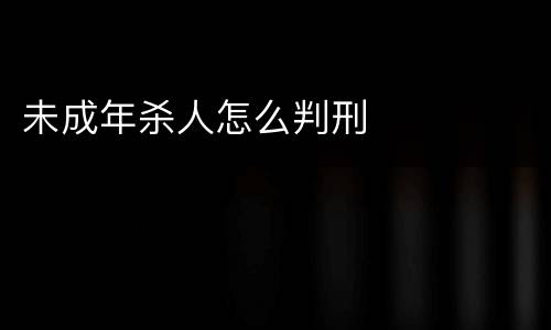 未成年杀人怎么判刑