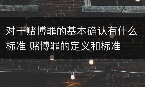 对于赌博罪的基本确认有什么标准 赌博罪的定义和标准