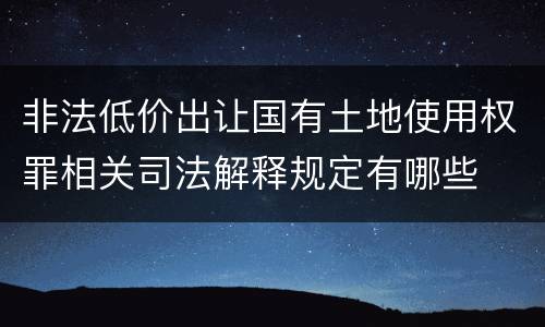 非法低价出让国有土地使用权罪相关司法解释规定有哪些