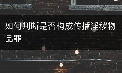 如何判断是否构成传播淫秽物品罪