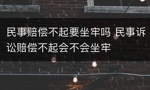 民事赔偿不起要坐牢吗 民事诉讼赔偿不起会不会坐牢