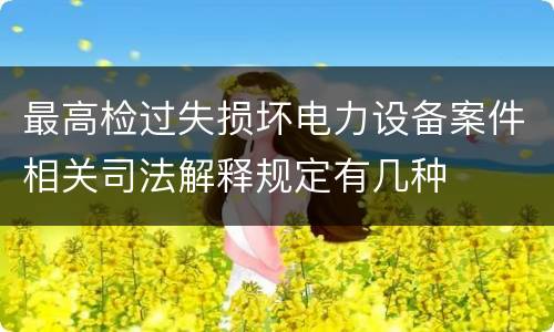 最高检过失损坏电力设备案件相关司法解释规定有几种