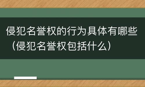 侵犯名誉权的行为具体有哪些（侵犯名誉权包括什么）