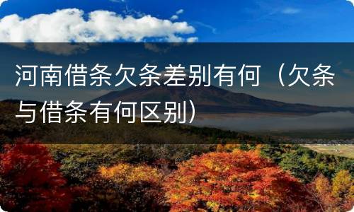 河南借条欠条差别有何（欠条与借条有何区别）