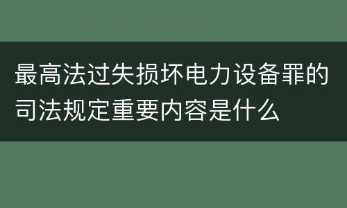 最高法过失损坏电力设备罪的司法规定重要内容是什么