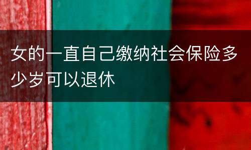 女的一直自己缴纳社会保险多少岁可以退休