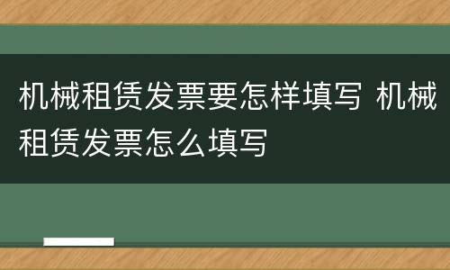 机械租赁发票要怎样填写 机械租赁发票怎么填写