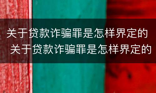 关于贷款诈骗罪是怎样界定的 关于贷款诈骗罪是怎样界定的罪名
