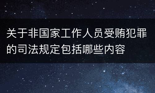 关于非国家工作人员受贿犯罪的司法规定包括哪些内容