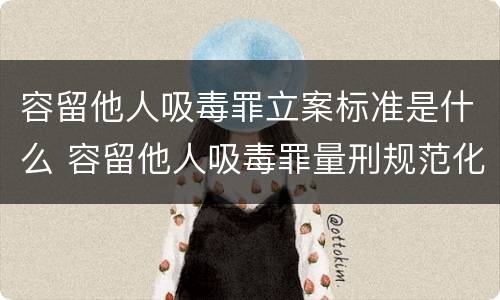 容留他人吸毒罪立案标准是什么 容留他人吸毒罪量刑规范化