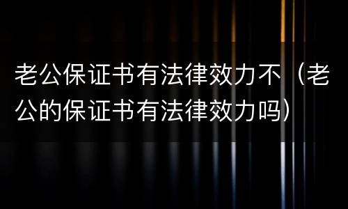 老公保证书有法律效力不（老公的保证书有法律效力吗）