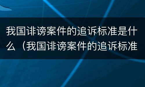 我国诽谤案件的追诉标准是什么（我国诽谤案件的追诉标准是什么意思）