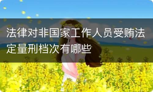 法律对非国家工作人员受贿法定量刑档次有哪些