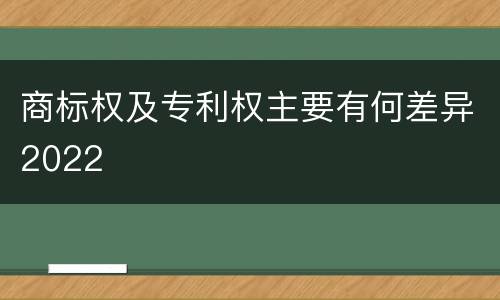 商标权及专利权主要有何差异2022