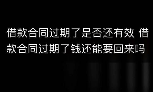 借款合同过期了是否还有效 借款合同过期了钱还能要回来吗