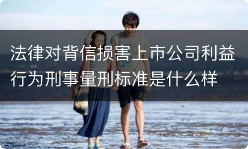 法律对背信损害上市公司利益行为刑事量刑标准是什么样