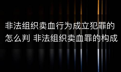 非法组织卖血行为成立犯罪的怎么判 非法组织卖血罪的构成要件
