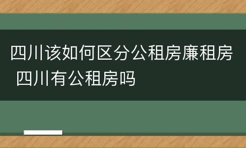 四川该如何区分公租房廉租房 四川有公租房吗