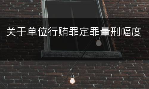 关于单位行贿罪定罪量刑幅度