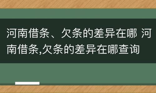 河南借条、欠条的差异在哪 河南借条,欠条的差异在哪查询