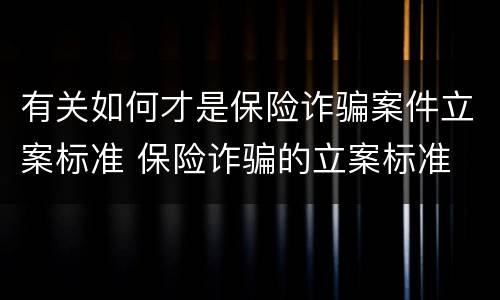 有关如何才是保险诈骗案件立案标准 保险诈骗的立案标准