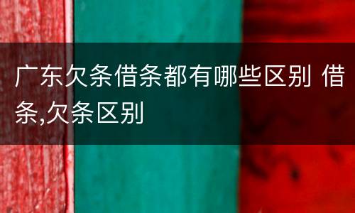 广东欠条借条都有哪些区别 借条,欠条区别