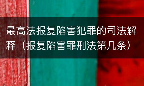 最高法报复陷害犯罪的司法解释（报复陷害罪刑法第几条）