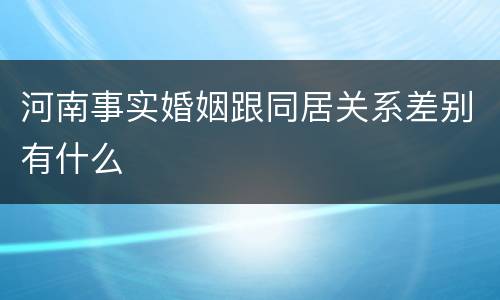 河南事实婚姻跟同居关系差别有什么