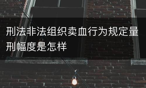 刑法非法组织卖血行为规定量刑幅度是怎样
