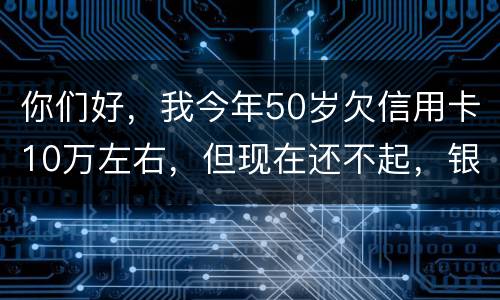 你们好，我今年50岁欠信用卡10万左右，但现在还不起，银行会叫我儿子还吗？谢谢