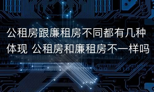 公租房跟廉租房不同都有几种体现 公租房和廉租房不一样吗