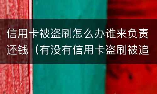 信用卡被盗刷怎么办谁来负责还钱（有没有信用卡盗刷被追回的例子）