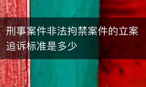 刑事案件非法拘禁案件的立案追诉标准是多少