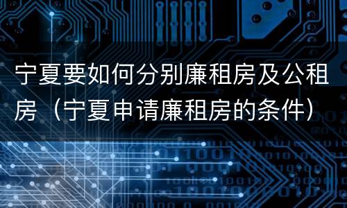 宁夏要如何分别廉租房及公租房（宁夏申请廉租房的条件）