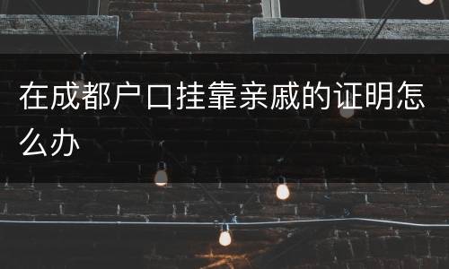 在成都户口挂靠亲戚的证明怎么办