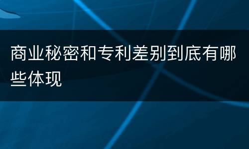 商业秘密和专利差别到底有哪些体现