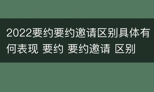 2022要约要约邀请区别具体有何表现 要约 要约邀请 区别