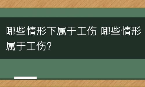 哪些情形下属于工伤 哪些情形属于工伤?