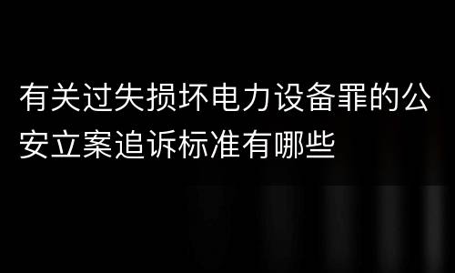 有关过失损坏电力设备罪的公安立案追诉标准有哪些