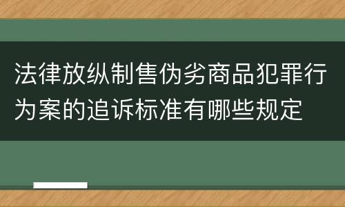 法律放纵制售伪劣商品犯罪行为案的追诉标准有哪些规定