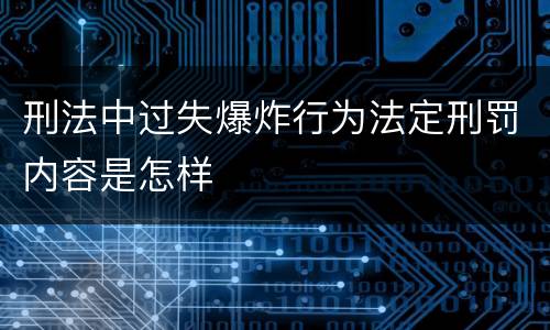 刑法中过失爆炸行为法定刑罚内容是怎样