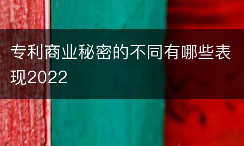 专利商业秘密的不同有哪些表现2022