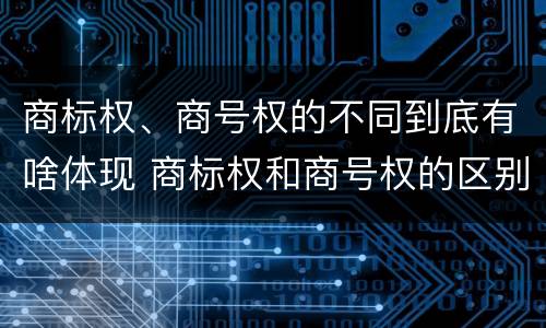 商标权、商号权的不同到底有啥体现 商标权和商号权的区别