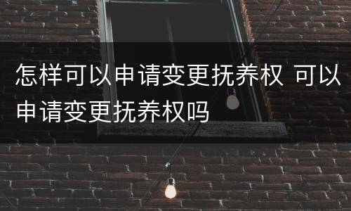 怎样可以申请变更抚养权 可以申请变更抚养权吗