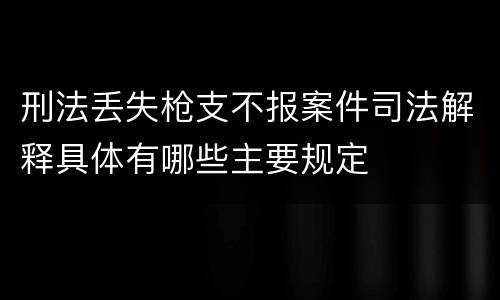 刑法丢失枪支不报案件司法解释具体有哪些主要规定
