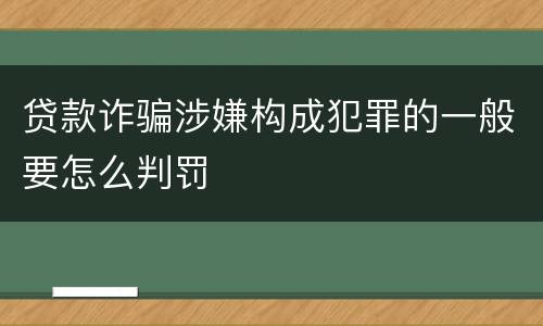 贷款诈骗涉嫌构成犯罪的一般要怎么判罚