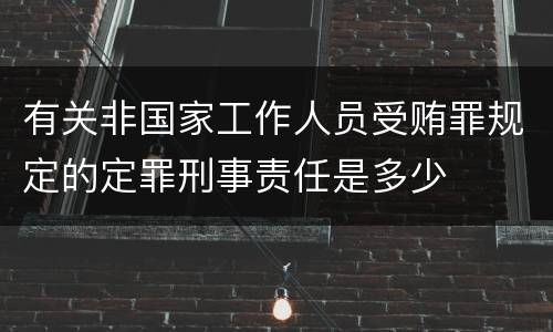 有关非国家工作人员受贿罪规定的定罪刑事责任是多少